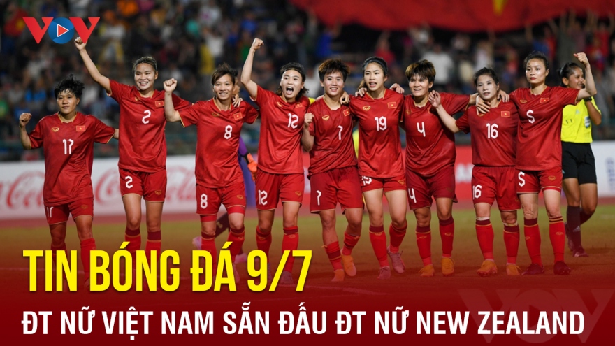 Tin bóng đá hôm nay 9/7: ĐT nữ Việt Nam sẵn sàng đấu ĐT nữ New Zealand